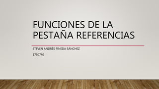 FUNCIONES DE LA
PESTAÑA REFERENCIAS
STEVEN ANDRÉS PINEDA SÁNCHEZ
1750740
 