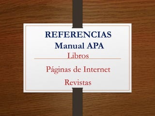 REFERENCIAS
Manual APA
Libros
Páginas de Internet
Revistas
 
