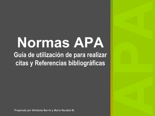 Normas APA
Guía de utilización de para realizar
citas y Referencias bibliográficas
APA
Preparado por Ghislaine Barría y Mario Recabal M.
 