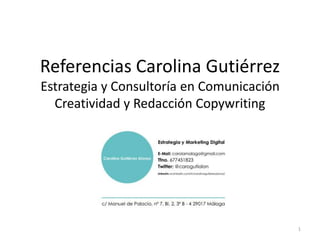 Referencias Carolina Gutiérrez 
Estrategia y Consultoría en Comunicación 
Creatividad y Redacción Copywriting 
1 
 