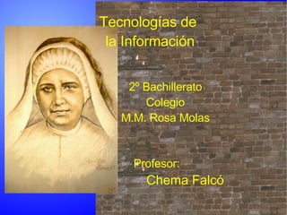 Tecnologías de  la Información 2º Bachillerato Colegio M.M. Rosa Molas Profesor: Chema Falcó 