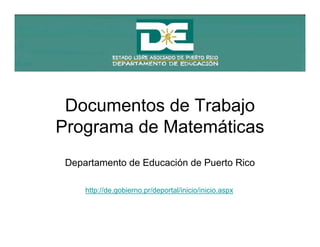 Documentos de Trabajo
Programa de Matemáticas
 Departamento de Educación de Puerto Rico

     http://de.gobierno.pr/deportal/inicio/inicio.aspx
 