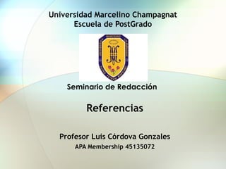 Universidad Marcelino Champagnat
Escuela de PostGrado
Referencias
Profesor Luis Córdova Gonzales
APA Membership 45135072
Seminario de Redacción
 