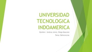 UNIVERSIDAD
TECNOLOGICA
INDOAMERICA
Nombre : Andrea Jerez, Diego Moscoso
Tema: Referencias
 