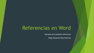 Referencias en Word
Opciones de la pestaña referencias
Diego Alejandro Real Martínez
 