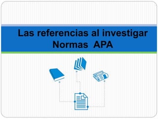 Las referencias al investigar
Normas APA
 