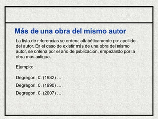 Más de una obra del mismo autor
La lista de referencias se ordena alfabéticamente por apellido
del autor. En el caso de existir más de una obra del mismo
autor, se ordena por el año de publicación, empezando por la
obra más antigua.
Ejemplo:
Degregori, C. (1982) …
Degregori, C. (1990) …
Degregori, C. (2007) …
Biblioteca
 