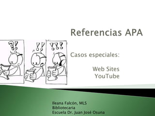 Casos especiales:
Web Sites
YouTube
Ileana Falcón, MLS
Bibliotecaria
Escuela Dr. Juan José Osuna
 