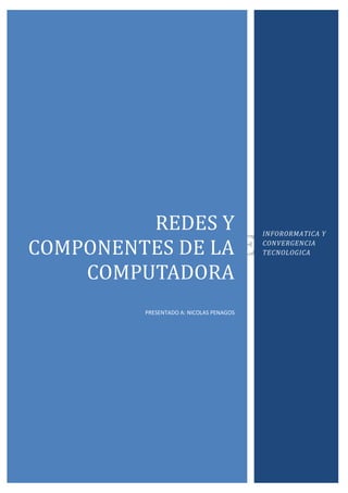 REDES Y                         INFORORMATICA Y

COMPONENTES DE LA                        CONVERGENCIA
                                         TECNOLOGICA


    COMPUTADORA
         PRESENTADO A: NICOLAS PENAGOS
 