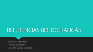 REFERENCIAS BIBLIOGRAFICAS
Fuentes de la información
• Alumna: Díaz Natalia
• Docente: Quiroga Ana cecilia
 