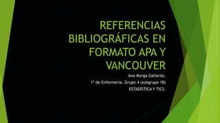 REFERENCIAS
BIBLIOGRÁFICAS EN
FORMATO APA Y
VANCOUVER
Ana Murga Gallardo.
1º de Enfermería. Grupo 4 (subgrupo 18)
ESTADÍSTICA Y TICS.
 
