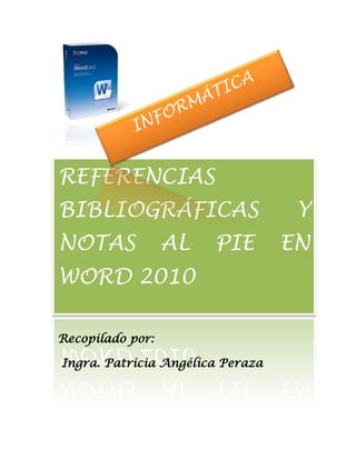 REFERENCIAS
BIBLIOGRÁFICAS                     Y
NOTAS             AL   PIE        EN
WORD 2010

Recopilado por:

Ingra. Patricia Angélica Peraza
 