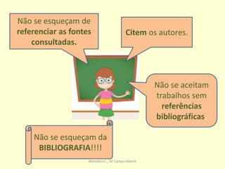 Não se esqueçam da
BIBLIOGRAFIA!!!!
Citem os autores.
Não se aceitam
trabalhos sem
referências
bibliográficas.
Não se esqueçam de
referenciar as fontes
consultadas.
BiblioBeiriz _ AE Campo Aberto
 