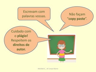 Cuidado com
o plágio!
Respeitem os
direitos de
autor.
Não façam
“copy paste”.
Escrevam com
palavras vossas.
BiblioBeiriz _ AE Campo Aberto
 