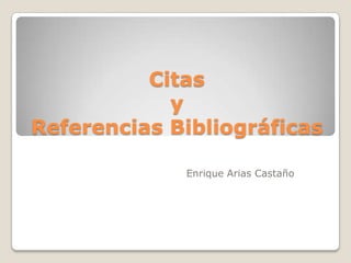 Citas yReferencias Bibliográficas Enrique Arias Castaño 