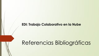 EDI: Trabajo Colaborativo en la Nube
Referencias Bibliográficas
 