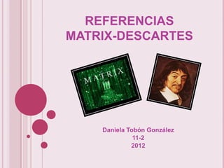 REFERENCIAS
MATRIX-DESCARTES




    Daniela Tobón González
              11-2
             2012
 