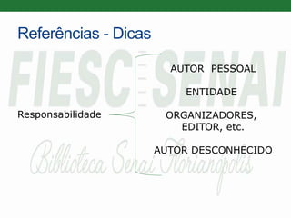 Referências - Dicas
Responsabilidade
AUTOR PESSOAL
ENTIDADE
ORGANIZADORES,
EDITOR, etc.
AUTOR DESCONHECIDO
 