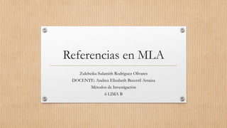Referencias en MLA
Zuleheika Sulamith Rodriguez Olivares
DOCENTE: Andrea Elizabeth Becerril Arraiza
Métodos de Investigación
6 LIMA B
 