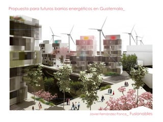 Propuesta para futuros barrios energéticos en Guatemala_

Javier Fernández Ponce_

Fusionables

 