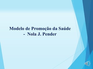Modelo de Promoção da Saúde
- Nola J. Pender
 