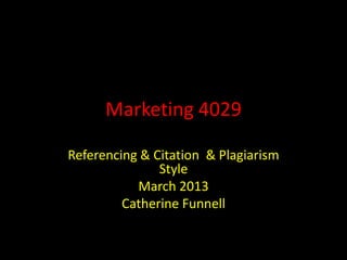 Marketing 4029

Referencing & Citation & Plagiarism
               Style
           March 2013
         Catherine Funnell
 