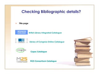 Checking Bibliographic details? Title page British Library Integrated Catalogue Library of Congress Online Catalogue  Copac Catalogue   M25 Consortium Catalogue                        