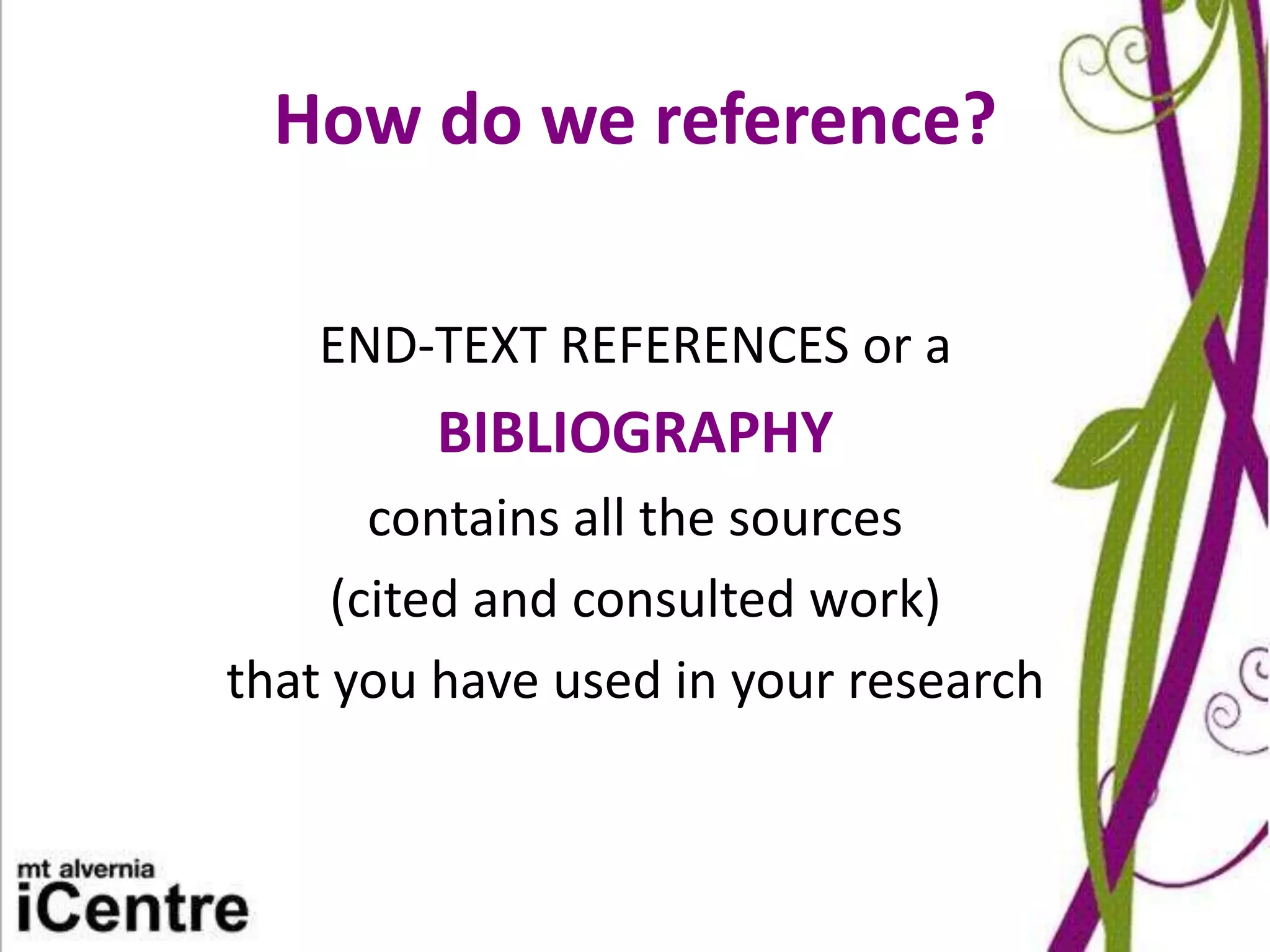 How do we reference?

   END-TEXT REFERENCES or a
         BIBLIOGRAPHY
       contains all the sources
     (cited and consulted work)
that you have used in your research
 
