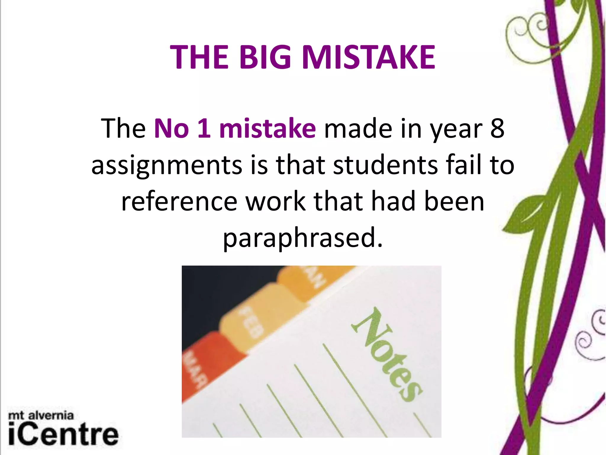 THE BIG MISTAKE
 The No 1 mistake made in year 8
assignments is that students fail to
  reference work that had been
          paraphrased.
 