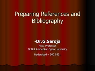 Preparing References and Bibliography - Dr.G.Saroja Asst. Professor Dr.B.R.Ambedkar Open University Hyderabad – 500 033 . 
