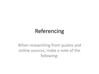 Referencing
When researching from quotes and
online sources, make a note of the
following:
 