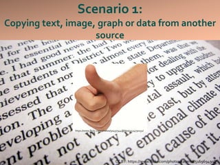 Scenario 1:
Copying text, image, graph or data from another
source
CC BY: https://www.flickr.com/photos/katerha/5169694908
https://www.flickr.com/photos/50457344@N00/2124730152/
 