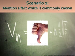 Scenario 2:
Mention a fact which is commonly known
CC BY: https://www.flickr.com/photos/markusspiske/14441758628
https://www.flickr.com/photos/1eyedz/5149519596
 