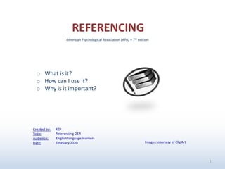 1
o What is it?
o How can I use it?
o Why is it important?
REFERENCING
American Psychological Association (APA) – 7th edition
Created by: RZP
Topic: Referencing OER
Audience: English language learners
Date: February 2020 Images: courtesy of ClipArt
 