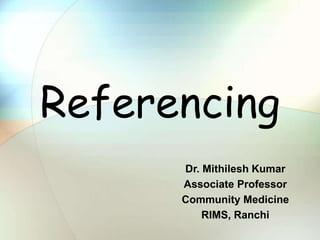 Referencing
Dr. Mithilesh Kumar
Associate Professor
Community Medicine
RIMS, Ranchi
 