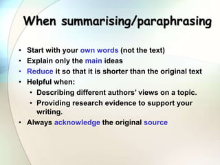 When summarising/paraphrasing
• Start with your own words (not the text)
• Explain only the main ideas
• Reduce it so that...