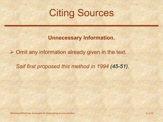 Stevenson/Whitmore: Strategies for Engineering Communication 10 of 35
Citing Sources
Unnecessary Information.
 Omit any information already given in the text.
Saif first proposed this method in 1994 (45-51).
 
