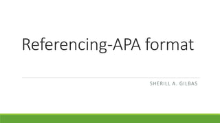 Referencing-APA format
SHERILL A. GILBAS
 