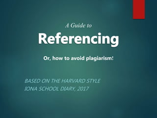 BASED ON THE HARVARD STYLE
IONA SCHOOL DIARY, 2017
A Guide to
Or, how to avoid plagiarism!
 