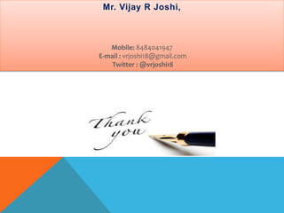 Mr. Vijay R Joshi,
Mobile: 8484041947
E-mail : vrjoshi18@gmail.com
Twitter : @vrjoshi18
 