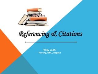 Referencing & Citations
Vijay Joshi
Faculty, DNC, Nagpur
 