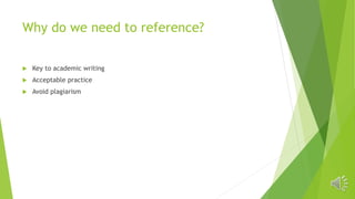 Why do we need to reference?
 Key to academic writing
 Acceptable practice
 Avoid plagiarism
 