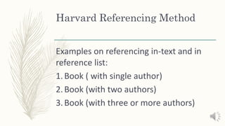 Harvard Referencing Method
Examples on referencing in-text and in
reference list:
1.Book ( with single author)
2.Book (with two authors)
3.Book (with three or more authors)
 