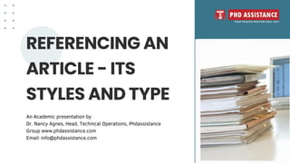 REFERENCING AN
ARTICLE - ITS
STYLES AND TYPE
An Academic presentation by
Dr. Nancy Agnes, Head, Technical Operations, Phdassistance
Group www.phdassistance.com
Email: info@phdassistance.com
 