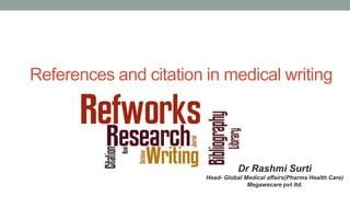 References and citation in medical writing
Dr Rashmi Surti
Head- Global Medical affairs(Pharma Health Care)
Megawecare pvt ltd.
 