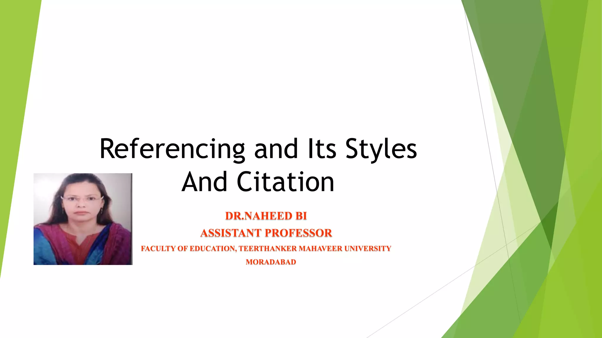 Referencing and Its Styles
And Citation
DR.NAHEED BI
ASSISTANT PROFESSOR
FACULTY OF EDUCATION, TEERTHANKER MAHAVEER UNIVERSITY
MORADABAD
 