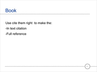 Use cite them right to make the:
-In text citation
-Full reference
Book
21
 