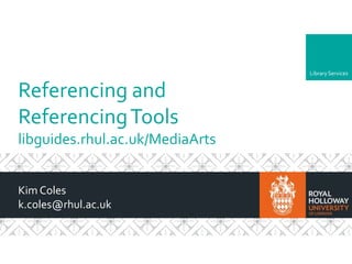 LibraryServices
Referencing and
ReferencingTools
libguides.rhul.ac.uk/MediaArts
Kim Coles
k.coles@rhul.ac.uk
 