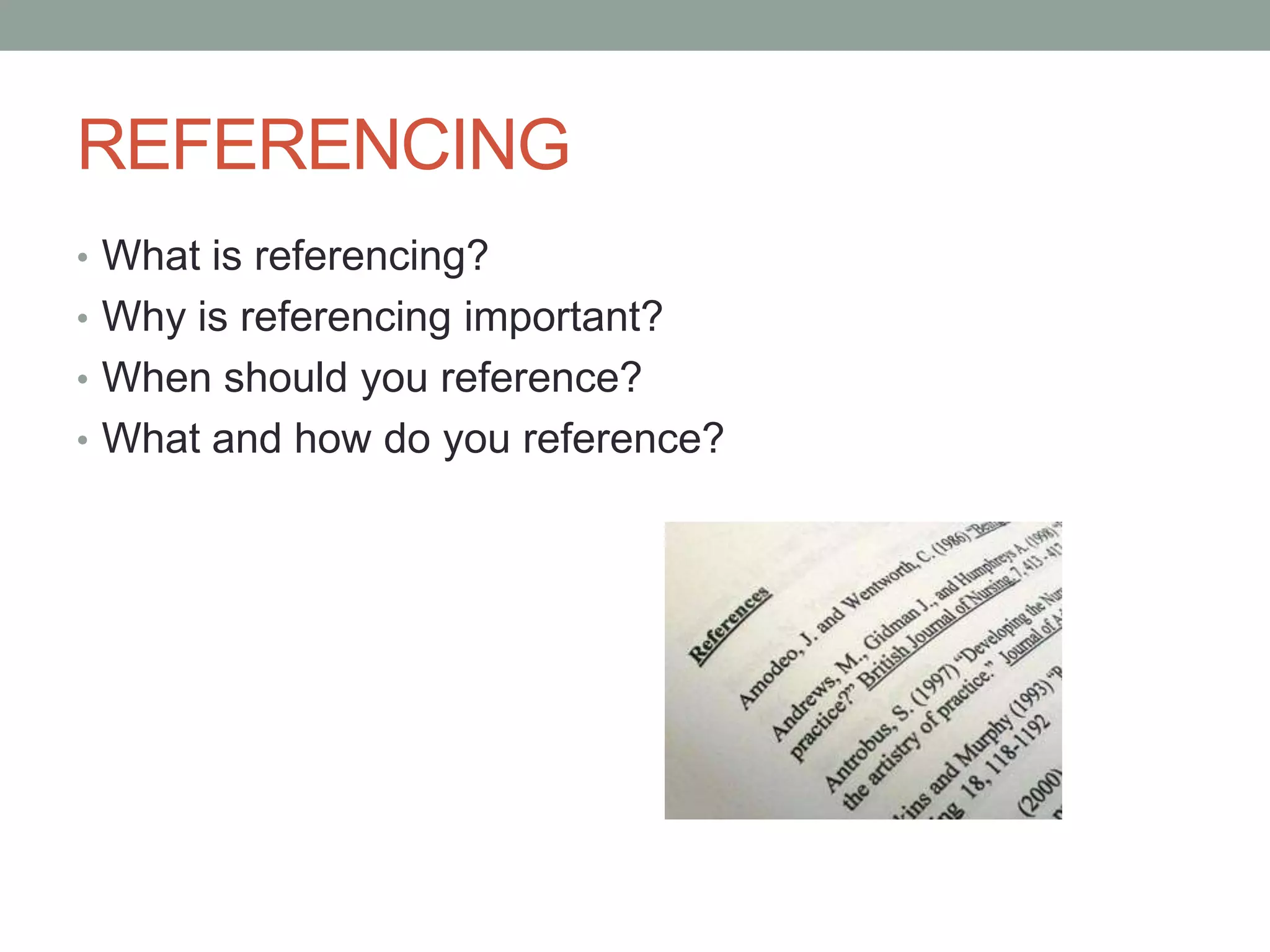 REFERENCING
• What is referencing?
• Why is referencing important?
• When should you reference?
• What and how do you reference?
 