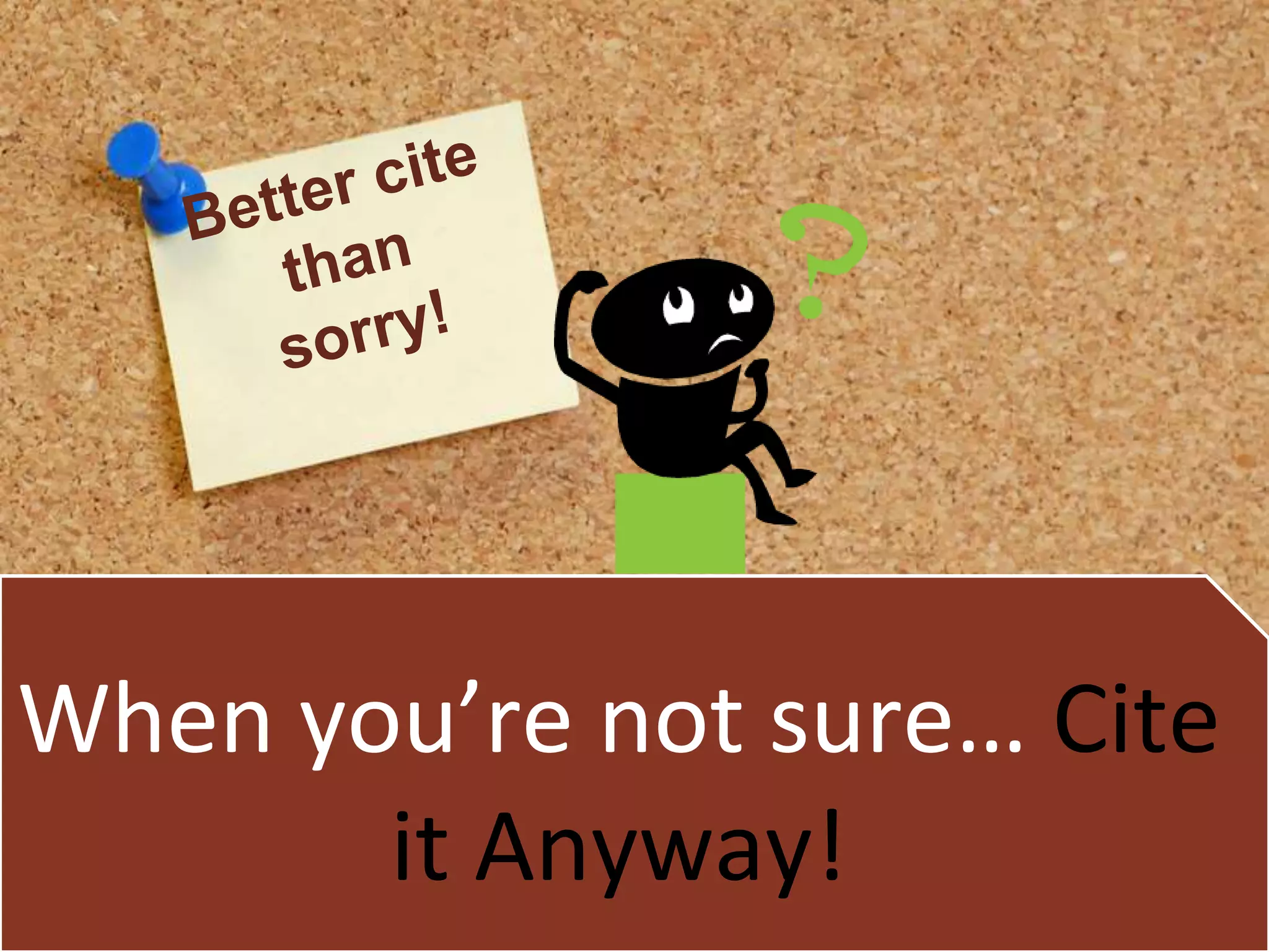 🙢
When you’re not sure… Cite
it Anyway!
 